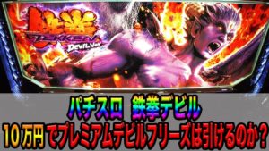 【パチスロ 鉄拳デビル】10万円でプレミアムデビルフリーズは引けるのか!?(鉄拳4導入記念)